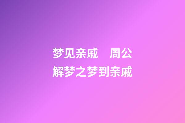 梦见亲戚　周公解梦之梦到亲戚